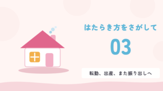 はたらき方をさがして 03 転勤、出産、また振り出しへ