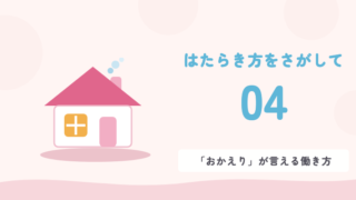 はたらき方をさがして 04 「おかえり」が言える働き方