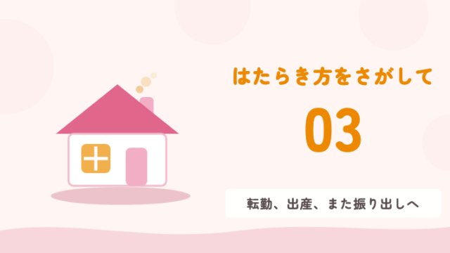 はたらき方をさがして 03 転勤、出産、また振り出しへ