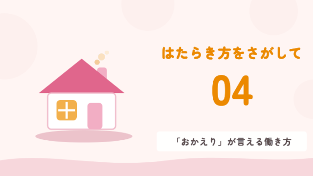 はたらき方をさがして 04 「おかえり」が言える働き方