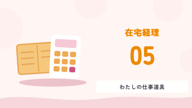 在宅経理 05 わたしの仕事道具