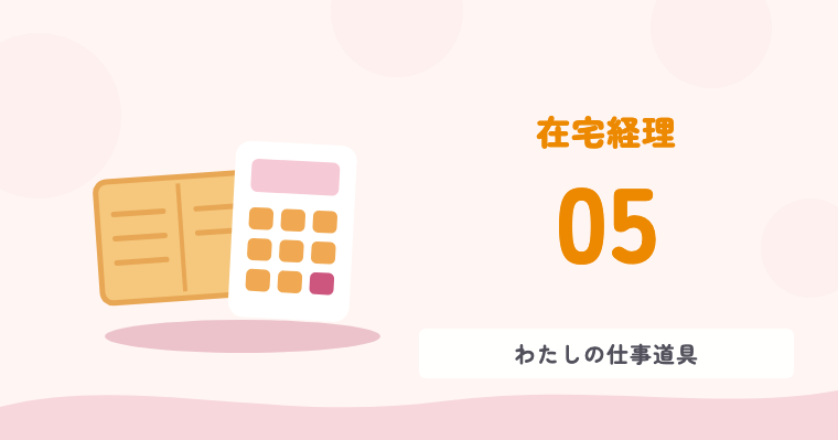 在宅経理 05 わたしの仕事道具